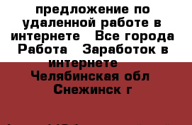 предложение по удаленной работе в интернете - Все города Работа » Заработок в интернете   . Челябинская обл.,Снежинск г.